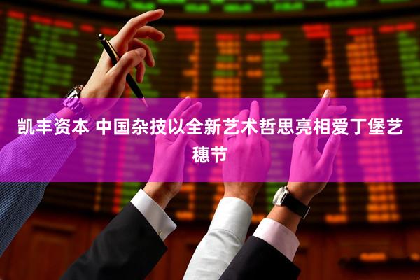 凯丰资本 中国杂技以全新艺术哲思亮相爱丁堡艺穗节