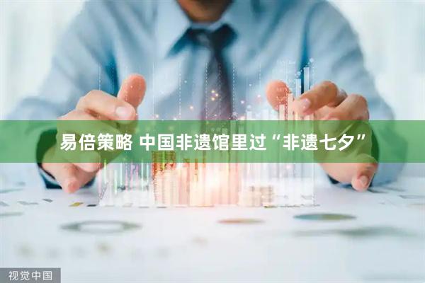 易倍策略 中国非遗馆里过“非遗七夕”