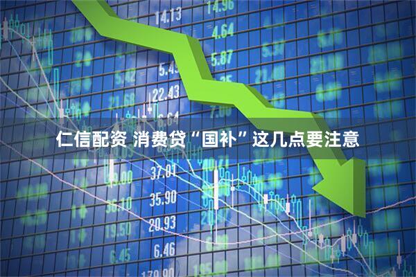 仁信配资 消费贷“国补”这几点要注意