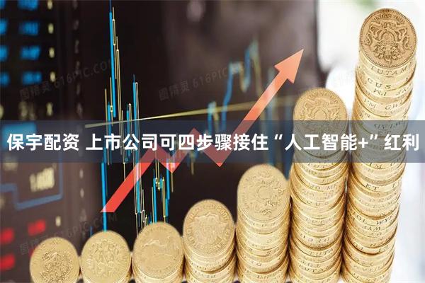 保宇配资 上市公司可四步骤接住“人工智能+”红利