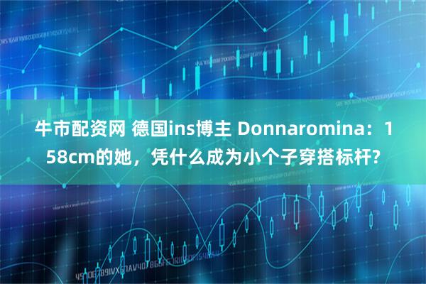 牛市配资网 德国ins博主 Donnaromina：158cm的她，凭什么成为小个子穿搭标杆?
