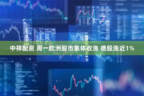 中祥配资 周一欧洲股市集体收涨 德股涨近1%