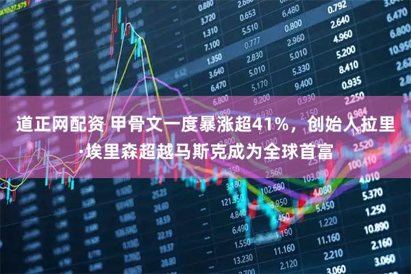 道正网配资 甲骨文一度暴涨超41%，创始人拉里·埃里森超越马斯克成为全球首富