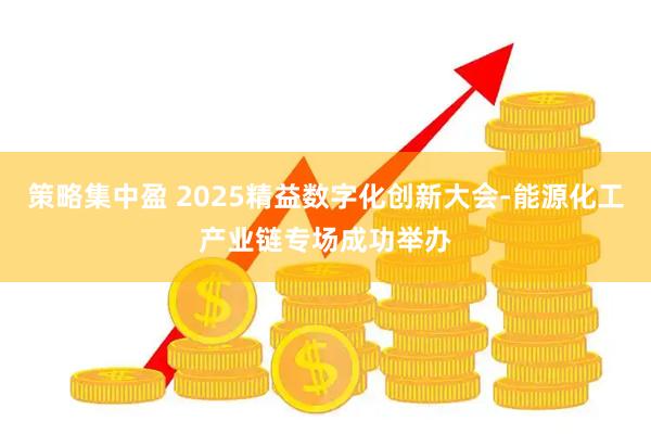 策略集中盈 2025精益数字化创新大会-能源化工产业链专场成功举办