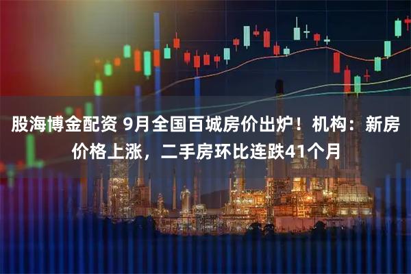 股海博金配资 9月全国百城房价出炉！机构：新房价格上涨，二手房环比连跌41个月