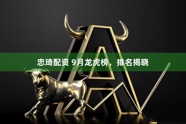 忠琦配资 9月龙虎榜，排名揭晓