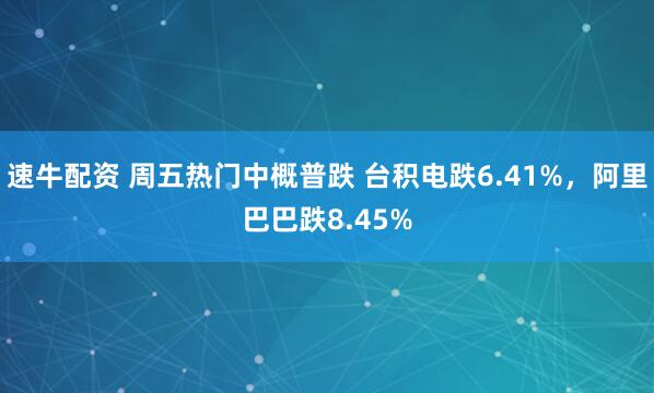 速牛配资 周五热门中概普跌 台积电跌6.41%，阿里巴巴跌8.45%