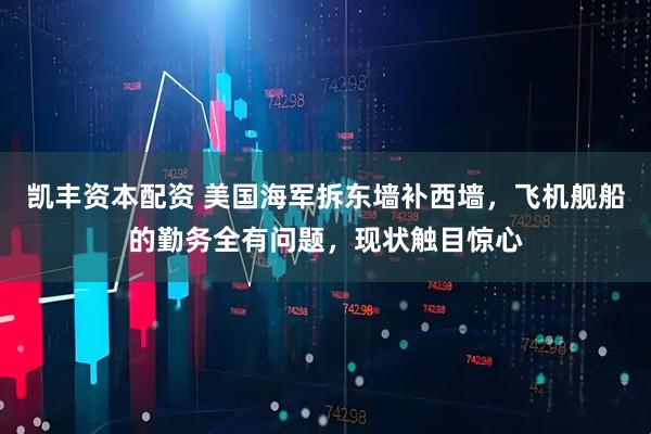 凯丰资本配资 美国海军拆东墙补西墙，飞机舰船的勤务全有问题，现状触目惊心