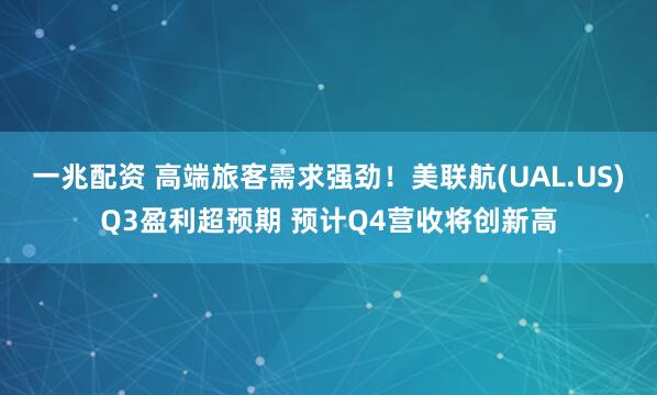 一兆配资 高端旅客需求强劲！美联航(UAL.US)Q3盈利超预期 预计Q4营收将创新高