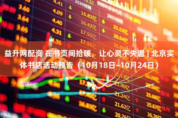 益升网配资 在书页间拾暖，让心灵不失温 | 北京实体书店活动预告（10月18日~10月24日）