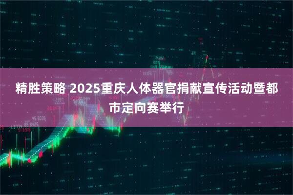 精胜策略 2025重庆人体器官捐献宣传活动暨都市定向赛举行