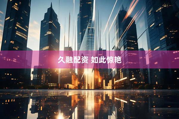 久融配资 如此惊艳
