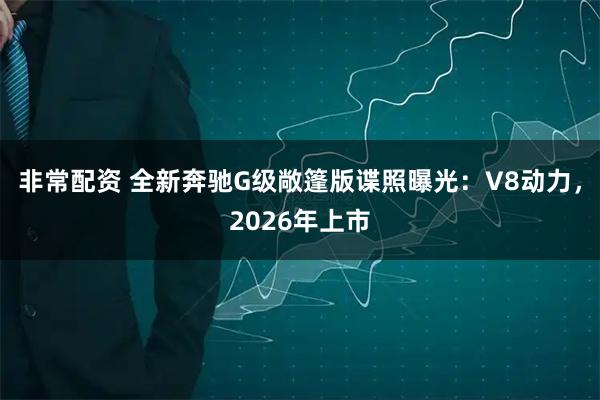 非常配资 全新奔驰G级敞篷版谍照曝光：V8动力，2026年上市