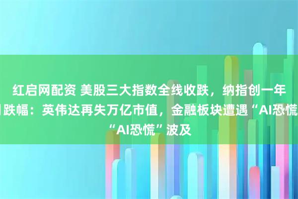 红启网配资 美股三大指数全线收跌，纳指创一年最大月跌幅：英伟达再失万亿市值，金融板块遭遇“AI恐慌”波及